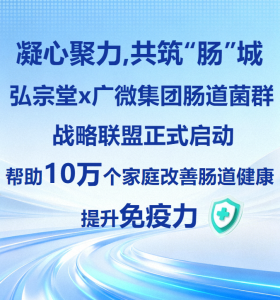 凝心聚力，共筑“肠”城｜弘宗堂×广微集团肠道菌群战略联盟正式启动，帮助10万个家庭改善肠道健康，提升免疫力