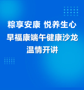 粽享安康 悦养身心｜早福康端午健康沙龙温情开讲