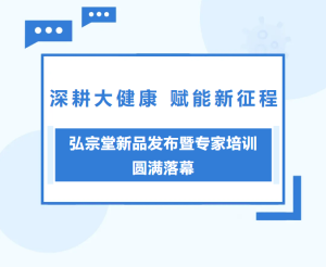 深耕大健康 赋能新征程｜弘宗堂新品发布暨专家培训圆满落幕